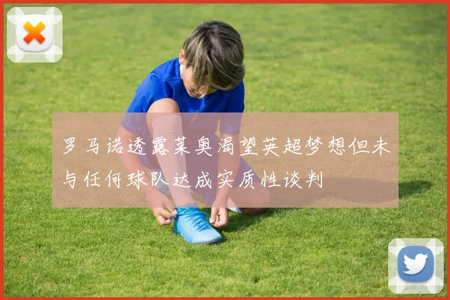 罗马诺透露莱奥渴望英超梦想但未与任何球队达成实质性谈判