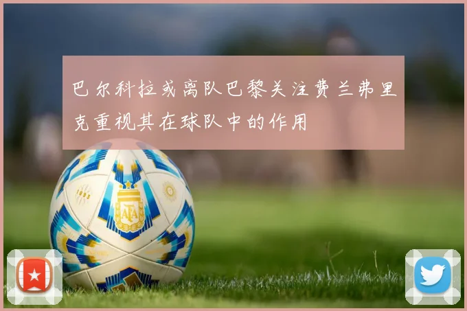 巴尔科拉或离队巴黎关注费兰弗里克重视其在球队中的作用