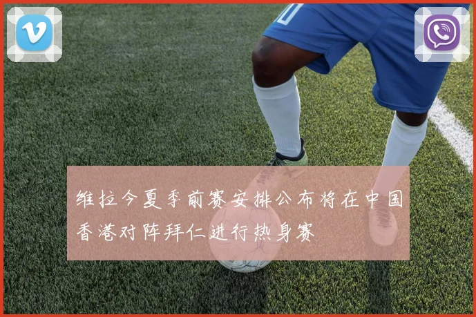 维拉今夏季前赛安排公布将在中国香港对阵拜仁进行热身赛