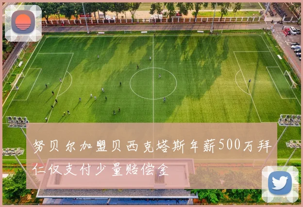 努贝尔加盟贝西克塔斯年薪500万拜仁仅支付少量赔偿金