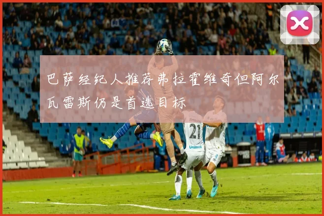 巴萨经纪人推荐弗拉霍维奇但阿尔瓦雷斯仍是首选目标